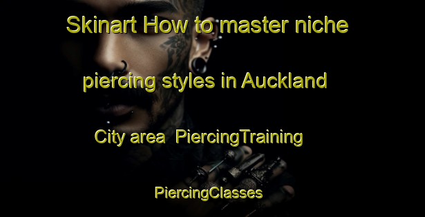 Skinart How to master niche piercing styles in Auckland City area | PiercingTraining | PiercingClasses | SkinartTraining-New Zealand