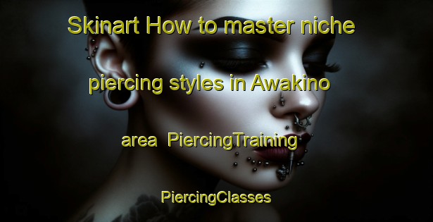 Skinart How to master niche piercing styles in Awakino area | #PiercingTraining #PiercingClasses #SkinartTraining-New Zealand