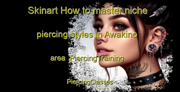 Skinart How to master niche piercing styles in Awakino area | #PiercingTraining #PiercingClasses #SkinartTraining-New Zealand