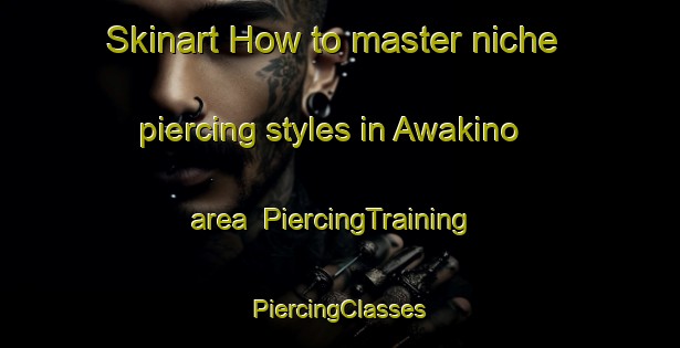 Skinart How to master niche piercing styles in Awakino area | #PiercingTraining #PiercingClasses #SkinartTraining-New Zealand