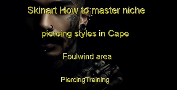 Skinart How to master niche piercing styles in Cape Foulwind area | PiercingTraining | PiercingClasses | SkinartTraining-New Zealand