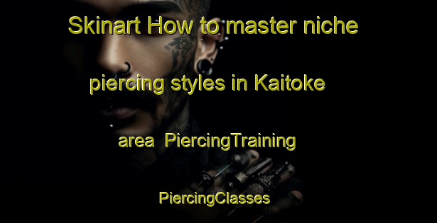 Skinart How to master niche piercing styles in Kaitoke area | PiercingTraining | PiercingClasses | SkinartTraining-New Zealand