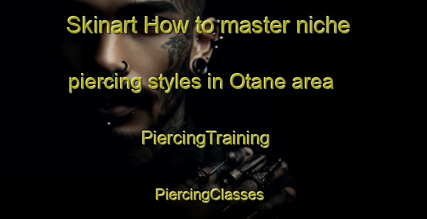 Skinart How to master niche piercing styles in Otane area | PiercingTraining | PiercingClasses | SkinartTraining-New Zealand