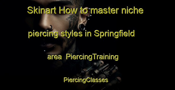 Skinart How to master niche piercing styles in Springfield area | PiercingTraining | PiercingClasses | SkinartTraining-New Zealand