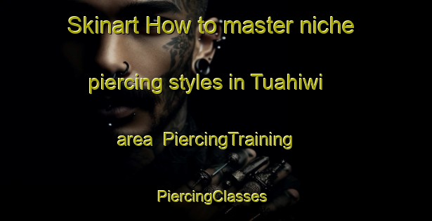 Skinart How to master niche piercing styles in Tuahiwi area | PiercingTraining | PiercingClasses | SkinartTraining-New Zealand