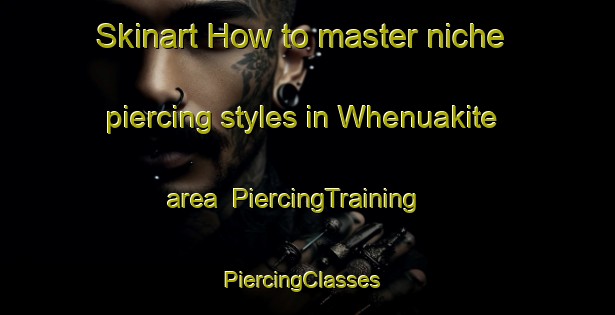 Skinart How to master niche piercing styles in Whenuakite area | PiercingTraining | PiercingClasses | SkinartTraining-New Zealand