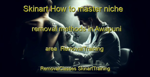 Skinart How to master niche removal methods in Awapuni area | #RemovalTraining #RemovalClasses #SkinartTraining-New Zealand