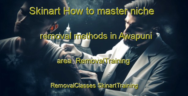 Skinart How to master niche removal methods in Awapuni area | #RemovalTraining #RemovalClasses #SkinartTraining-New Zealand