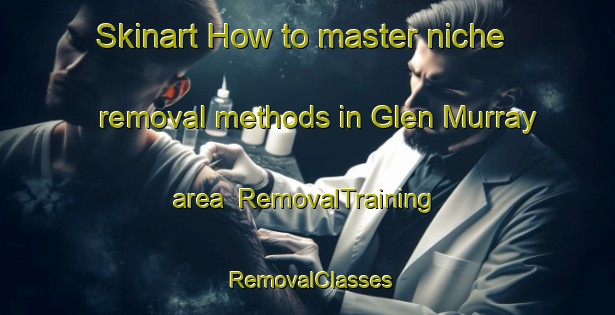 Skinart How to master niche removal methods in Glen Murray area | RemovalTraining | RemovalClasses | SkinartTraining-New Zealand