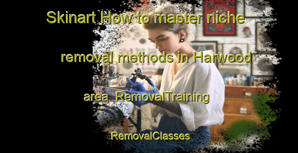 Skinart How to master niche removal methods in Harwood area | RemovalTraining | RemovalClasses | SkinartTraining-New Zealand