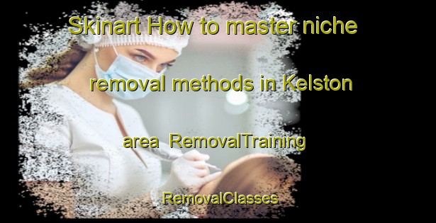 Skinart How to master niche removal methods in Kelston area | RemovalTraining | RemovalClasses | SkinartTraining-New Zealand