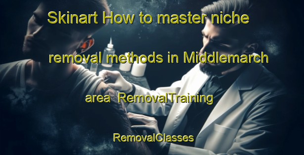 Skinart How to master niche removal methods in Middlemarch area | RemovalTraining | RemovalClasses | SkinartTraining-New Zealand