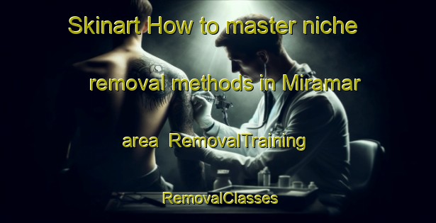 Skinart How to master niche removal methods in Miramar area | RemovalTraining | RemovalClasses | SkinartTraining-New Zealand