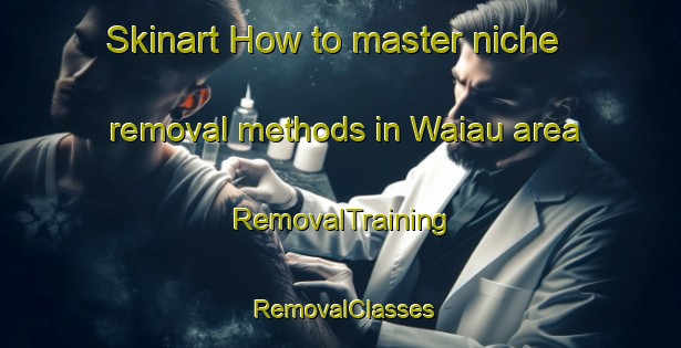 Skinart How to master niche removal methods in Waiau area | RemovalTraining | RemovalClasses | SkinartTraining-New Zealand