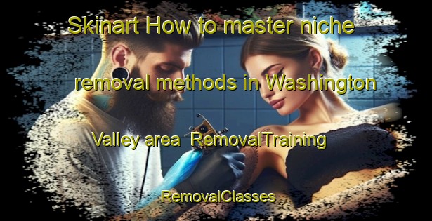 Skinart How to master niche removal methods in Washington Valley area | RemovalTraining | RemovalClasses | SkinartTraining-New Zealand