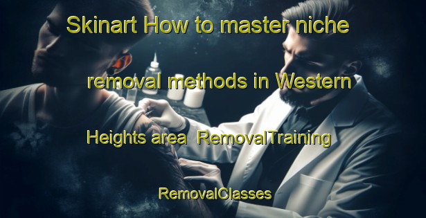 Skinart How to master niche removal methods in Western Heights area | RemovalTraining | RemovalClasses | SkinartTraining-New Zealand