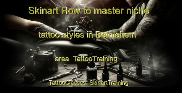 Skinart How to master niche tattoo styles in Bethlehem area | TattooTraining | TattooClasses | SkinartTraining-New Zealand