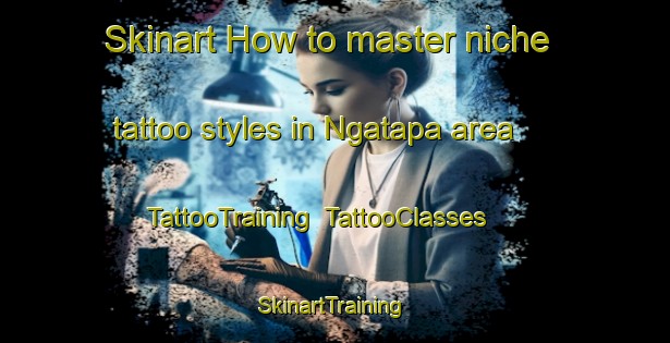 Skinart How to master niche tattoo styles in Ngatapa area | TattooTraining | TattooClasses | SkinartTraining-New Zealand