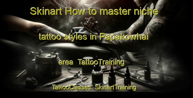 Skinart How to master niche tattoo styles in Papakowhai area | TattooTraining | TattooClasses | SkinartTraining-New Zealand