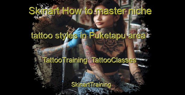 Skinart How to master niche tattoo styles in Puketapu area | TattooTraining | TattooClasses | SkinartTraining-New Zealand