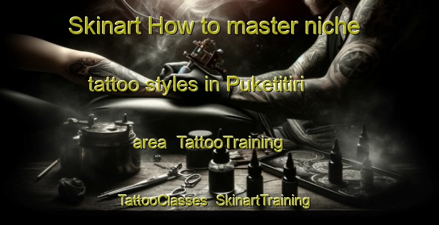 Skinart How to master niche tattoo styles in Puketitiri area | TattooTraining | TattooClasses | SkinartTraining-New Zealand