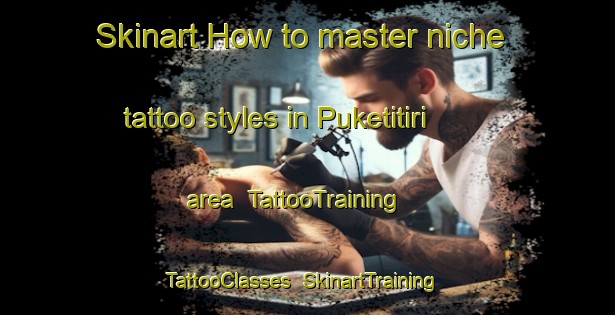 Skinart How to master niche tattoo styles in Puketitiri area | TattooTraining | TattooClasses | SkinartTraining-New Zealand
