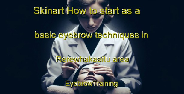 Skinart How to start as a basic eyebrow techniques in Rerewhakaaitu area | EyebrowTraining | EyebrowClasses | SkinartTraining-New Zealand