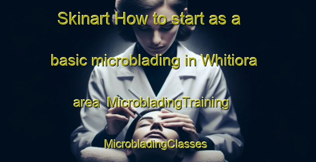 Skinart How to start as a basic microblading in Whitiora area | MicrobladingTraining | MicrobladingClasses | SkinartTraining-New Zealand