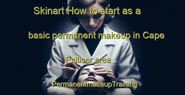 Skinart How to start as a basic permanent makeup in Cape Palliser area | PermanentmakeupTraining | PermanentmakeupClasses | SkinartTraining-New Zealand