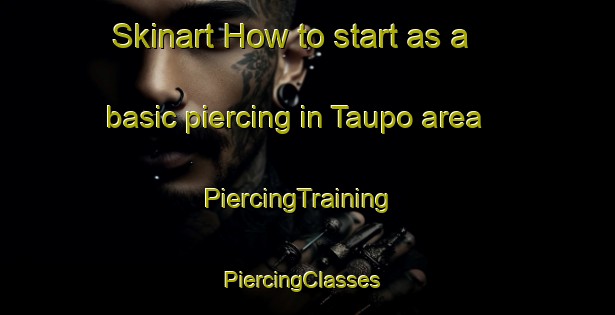 Skinart How to start as a basic piercing in Taupo area | PiercingTraining | PiercingClasses | SkinartTraining-New Zealand