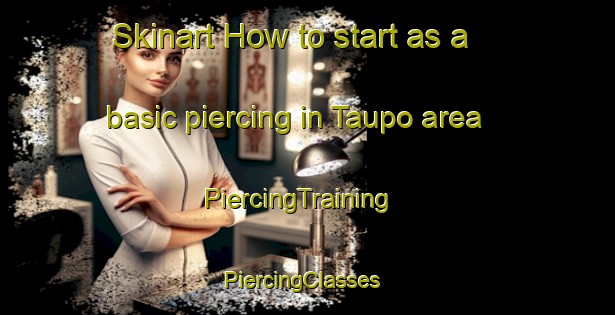 Skinart How to start as a basic piercing in Taupo area | PiercingTraining | PiercingClasses | SkinartTraining-New Zealand