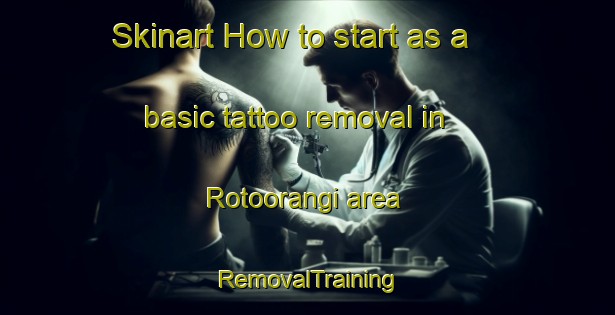 Skinart How to start as a basic tattoo removal in Rotoorangi area | RemovalTraining | RemovalClasses | SkinartTraining-New Zealand