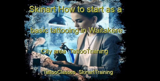 Skinart How to start as a basic tattooing in Waitakere City area | TattooTraining | TattooClasses | SkinartTraining-New Zealand