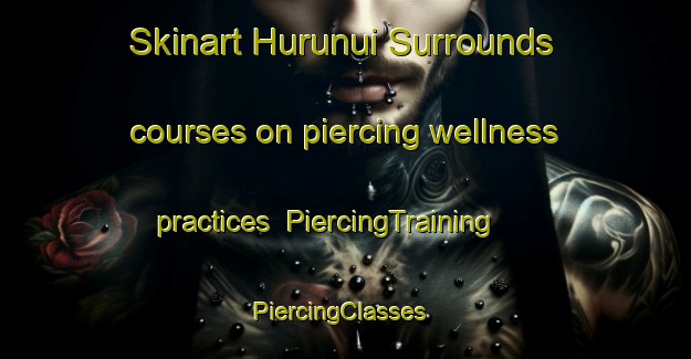 Skinart Hurunui Surrounds courses on piercing wellness practices | PiercingTraining | PiercingClasses | SkinartTraining-New Zealand