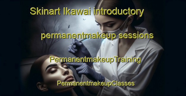 Skinart Ikawai introductory permanentmakeup sessions | PermanentmakeupTraining | PermanentmakeupClasses | SkinartTraining-New Zealand