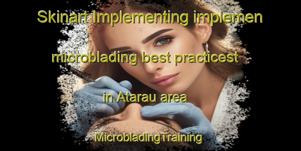 Skinart Implementing implemen microblading best practicest in Atarau area | #MicrobladingTraining #MicrobladingClasses #SkinartTraining-New Zealand