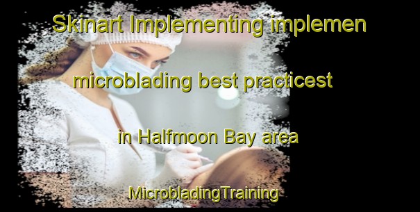 Skinart Implementing implemen microblading best practicest in Halfmoon Bay area | MicrobladingTraining | MicrobladingClasses | SkinartTraining-New Zealand