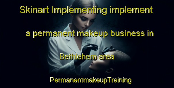 Skinart Implementing implement a permanent makeup business in Bethlehem area | #PermanentmakeupTraining #PermanentmakeupClasses #SkinartTraining-New Zealand