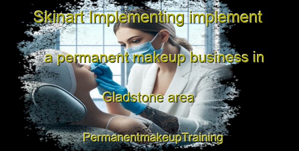 Skinart Implementing implement a permanent makeup business in Gladstone area | PermanentmakeupTraining | PermanentmakeupClasses | SkinartTraining-New Zealand
