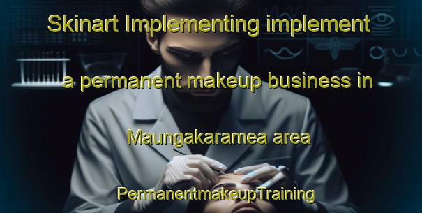 Skinart Implementing implement a permanent makeup business in Maungakaramea area | PermanentmakeupTraining | PermanentmakeupClasses | SkinartTraining-New Zealand