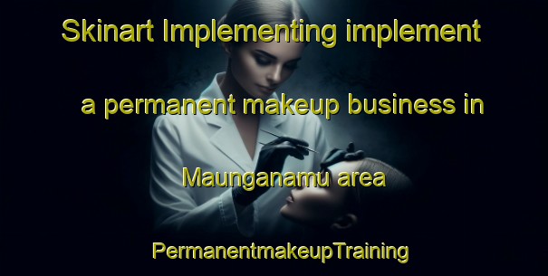 Skinart Implementing implement a permanent makeup business in Maunganamu area | PermanentmakeupTraining | PermanentmakeupClasses | SkinartTraining-New Zealand