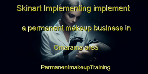 Skinart Implementing implement a permanent makeup business in Omarama area | PermanentmakeupTraining | PermanentmakeupClasses | SkinartTraining-New Zealand