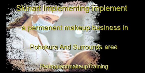Skinart Implementing implement a permanent makeup business in Pohokura And Surrounds area | PermanentmakeupTraining | PermanentmakeupClasses | SkinartTraining-New Zealand
