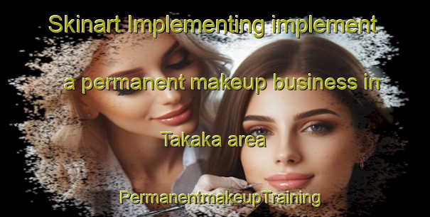 Skinart Implementing implement a permanent makeup business in Takaka area | PermanentmakeupTraining | PermanentmakeupClasses | SkinartTraining-New Zealand