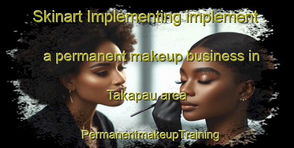 Skinart Implementing implement a permanent makeup business in Takapau area | PermanentmakeupTraining | PermanentmakeupClasses | SkinartTraining-New Zealand