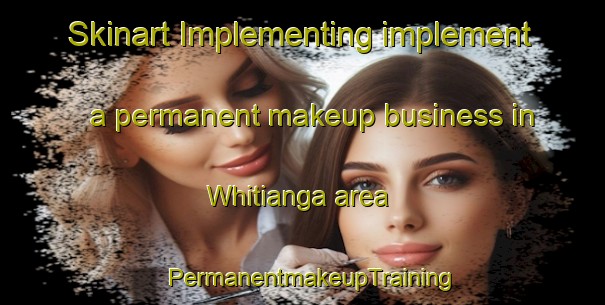 Skinart Implementing implement a permanent makeup business in Whitianga area | PermanentmakeupTraining | PermanentmakeupClasses | SkinartTraining-New Zealand