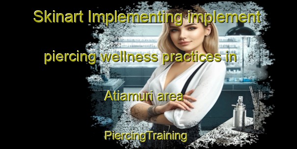 Skinart Implementing implement piercing wellness practices in Atiamuri area | #PiercingTraining #PiercingClasses #SkinartTraining-New Zealand