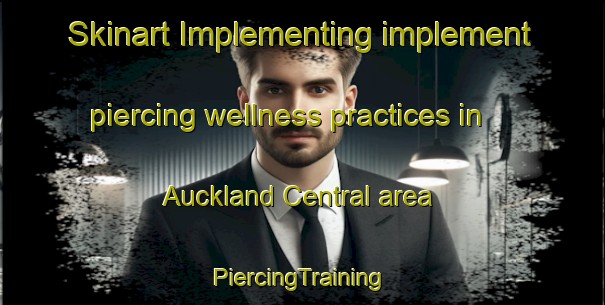 Skinart Implementing implement piercing wellness practices in Auckland Central area | #PiercingTraining #PiercingClasses #SkinartTraining-New Zealand