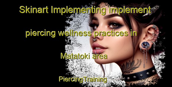 Skinart Implementing implement piercing wellness practices in Matatoki area | PiercingTraining | PiercingClasses | SkinartTraining-New Zealand