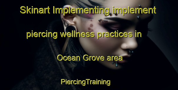 Skinart Implementing implement piercing wellness practices in Ocean Grove area | PiercingTraining | PiercingClasses | SkinartTraining-New Zealand